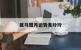 属马腊月运势麦玲玲