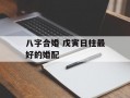 八字合婚 戊寅日柱最好的婚配