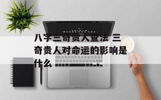 八字三奇贵人查法 三奇贵人对命运的影响是什么