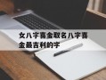 女八字喜金取名八字喜金最吉利的字