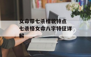 女命带七杀相貌特点 七杀格女命八字特征详解