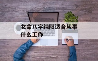 女命八字纯阳适合从事什么工作