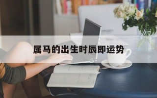 属马的出生时辰即运势