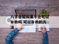 八字合婚如果不合可以补救吗 可以补救的方法