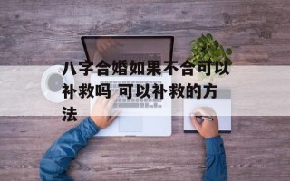 八字合婚如果不合可以补救吗 可以补救的方法