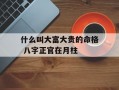 什么叫大富大贵的命格 八字正官在月柱