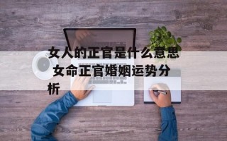 女人的正官是什么意思 女命正官婚姻运势分析