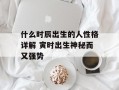 什么时辰出生的人性格详解 寅时出生神秘而又强势