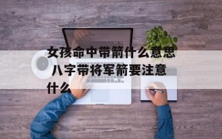 女孩命中带箭什么意思 八字带将军箭要注意什么