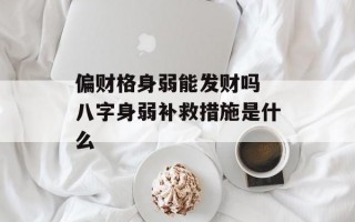 偏财格身弱能发财吗 八字身弱补救措施是什么