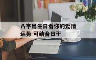 八字出生日看你的爱情运势 可结合日干