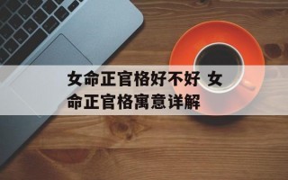 女命正官格好不好 女命正官格寓意详解