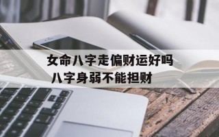 女命八字走偏财运好吗 八字身弱不能担财