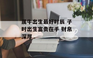 属牛出生最好时辰 子时出生富贵在手 财帛深厚