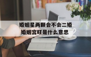 婚姻星两颗会不会二婚 婚姻宫旺是什么意思