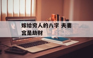 嫁给穷人的八字 夫妻宫是劫财