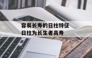 容易长寿的日柱特征 日柱为长生者高寿