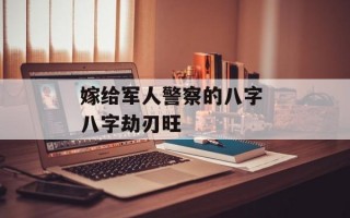 嫁给军人警察的八字 八字劫刃旺