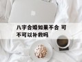 八字合婚如果不合 可不可以补救吗