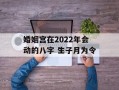 婚姻宫在2024年会动的八字 生子月为令