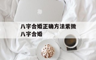 八字合婚正确方法紫微八字合婚