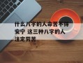 什么八字的人命苦不得安宁 这三种八字的人注定劳苦