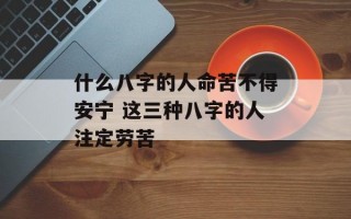 什么八字的人命苦不得安宁 这三种八字的人注定劳苦