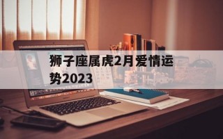 狮子座属虎2月爱情运势2024