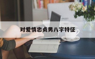 对爱情忠贞男八字特征