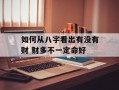 如何从八字看出有没有财 财多不一定命好