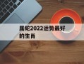 属蛇2024运势最好的生肖