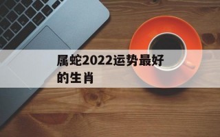 属蛇2024运势最好的生肖