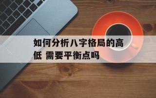 如何分析八字格局的高低 需要平衡点吗