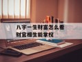 八字一生财富怎么看 财官相生能掌权