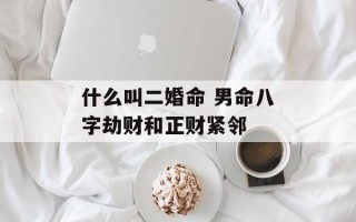 什么叫二婚命 男命八字劫财和正财紧邻