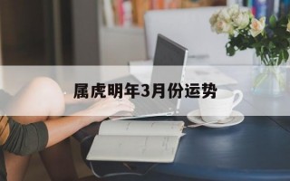 属虎明年3月份运势