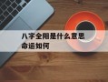 八字全阳是什么意思 命运如何