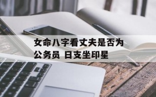 女命八字看丈夫是否为公务员 日支坐印星