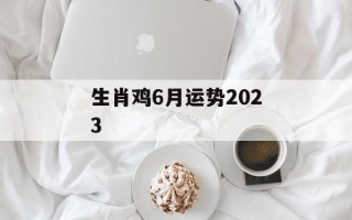 生肖鸡6月运势2024