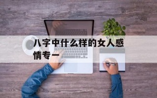 八字中什么样的女人感情专一