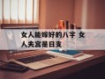 女人能嫁好的八字 女人夫宫是日支