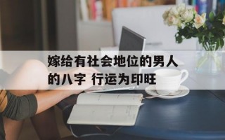 嫁给有社会地位的男人的八字 行运为印旺