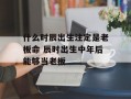 什么时辰出生注定是老板命 辰时出生中年后能够当老板