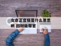 女命正官格是什么意思啊 因财能帮官