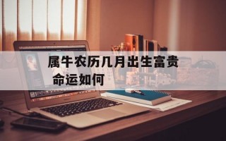 属牛农历几月出生富贵 命运如何