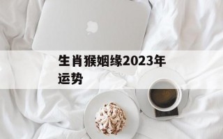 生肖猴姻缘2024年运势