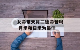 女命带天月二德命苦吗 月坐和日坐为最佳