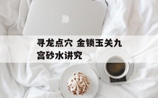 寻龙点穴 金锁玉关九宫砂水讲究