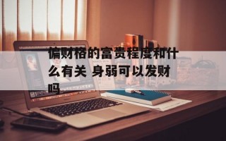 偏财格的富贵程度和什么有关 身弱可以发财吗