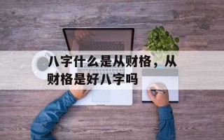 八字什么是从财格，从财格是好八字吗